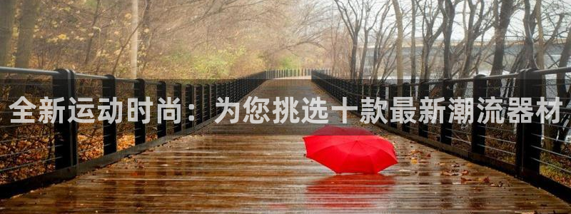 哈哈体育娱乐网站：全新运动时尚：为您挑选十款最新潮流器材