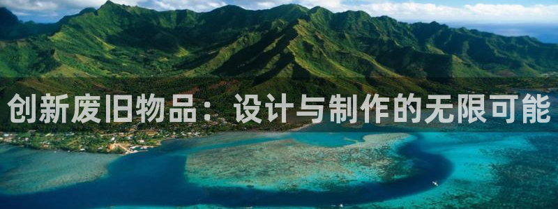 哈哈体育平台注册流程视频：创新废旧物品：设计与制作的